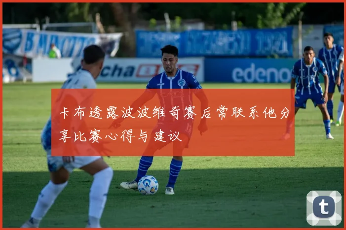 卡布透露波波维奇赛后常联系他分享比赛心得与建议