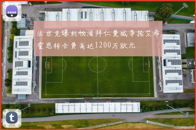 法尔克曝利物浦拜仁曼城争抢艾希霍恩转会费高达1200万欧元