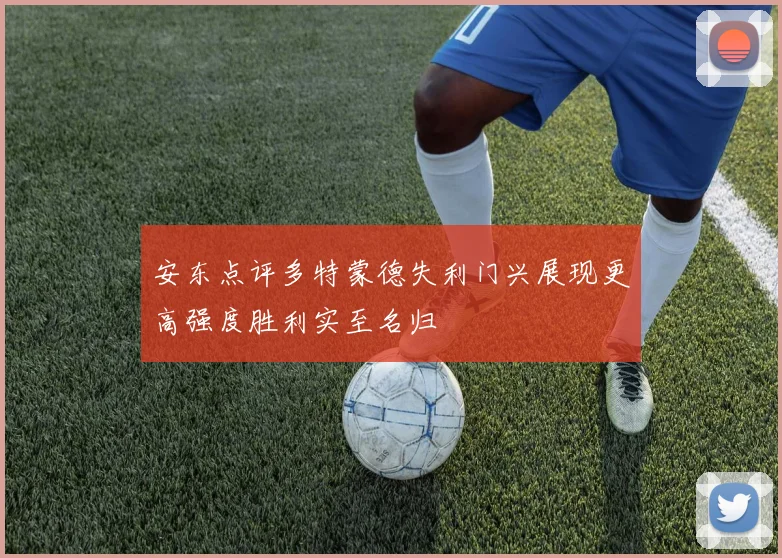 安东点评多特蒙德失利门兴展现更高强度胜利实至名归