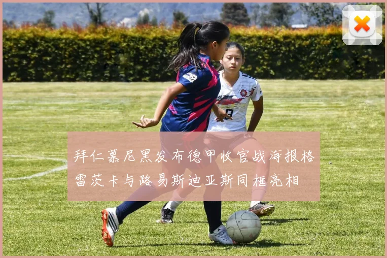 拜仁慕尼黑发布德甲收官战海报格雷茨卡与路易斯迪亚斯同框亮相