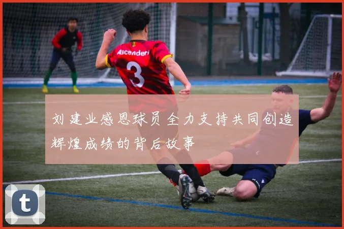 刘建业感恩球员全力支持共同创造辉煌成绩的背后故事