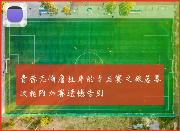 青春无悔詹杜库的季后赛之旅落幕次轮附加赛遗憾告别