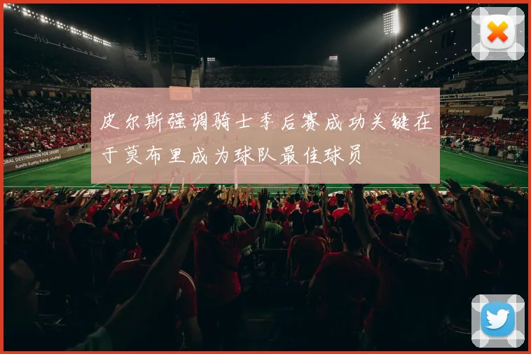 皮尔斯强调骑士季后赛成功关键在于莫布里成为球队最佳球员